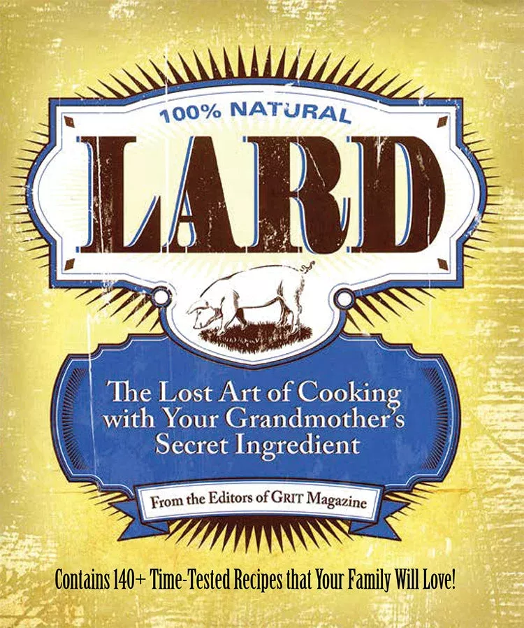 LARD: THE LOST ART OF COOKING WITH YOUR GRANDMOTHER’S SECRET INGREDIENT